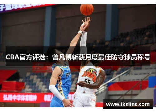 CBA官方评选：曾凡博斩获月度最佳防守球员称号