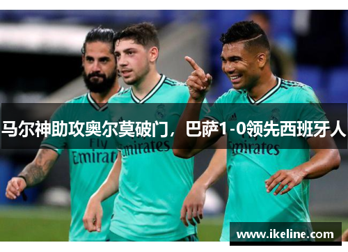 马尔神助攻奥尔莫破门，巴萨1-0领先西班牙人