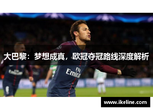 大巴黎：梦想成真，欧冠夺冠路线深度解析