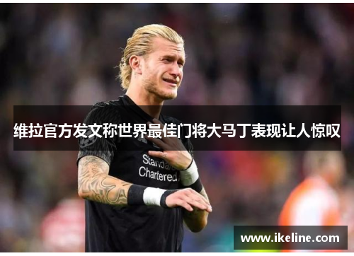 维拉官方发文称世界最佳门将大马丁表现让人惊叹